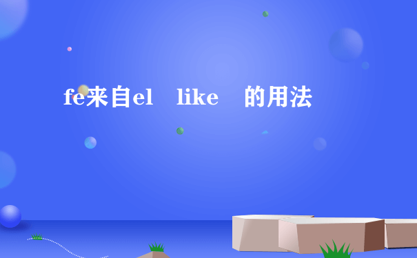 fe来自el like 的用法