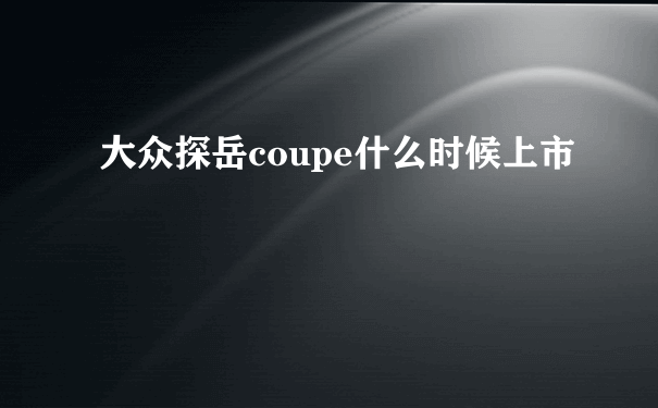 大众探岳coupe什么时候上市