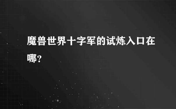 魔兽世界十字军的试炼入口在哪？