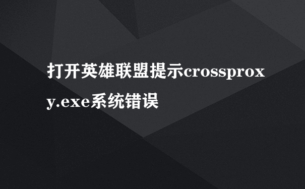 打开英雄联盟提示crossproxy.exe系统错误