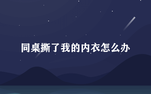 同桌撕了我的内衣怎么办