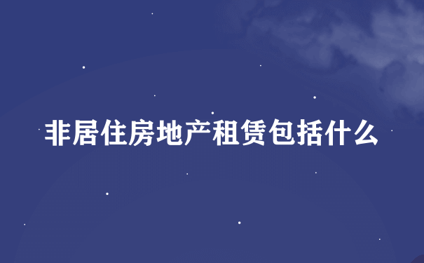 非居住房地产租赁包括什么