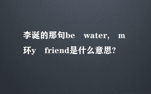 李诞的那句be water, m环y friend是什么意思?