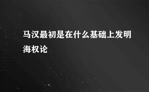 马汉最初是在什么基础上发明海权论