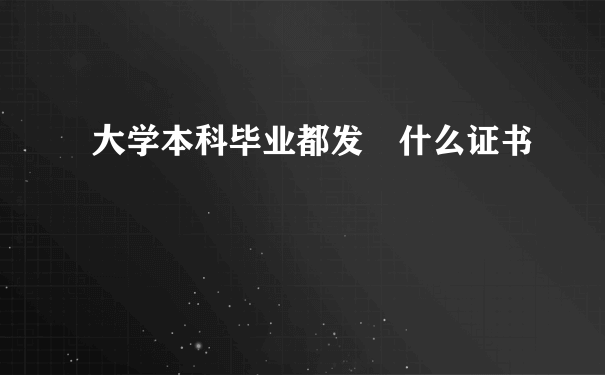 大学本科毕业都发 什么证书