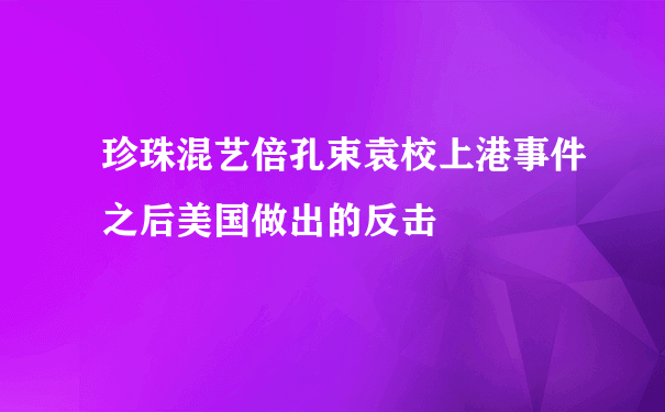 珍珠混艺倍孔束袁校上港事件之后美国做出的反击