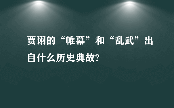 贾诩的“帷幕”和“乱武”出自什么历史典故?