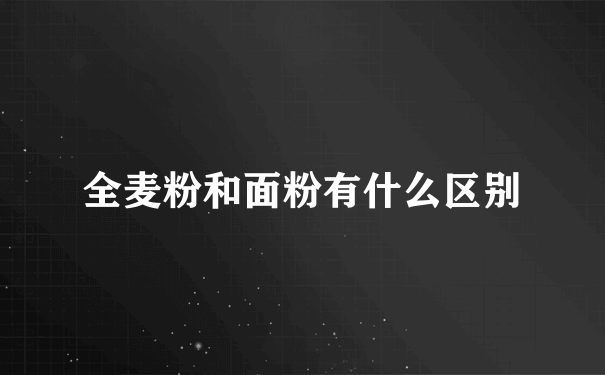 全麦粉和面粉有什么区别