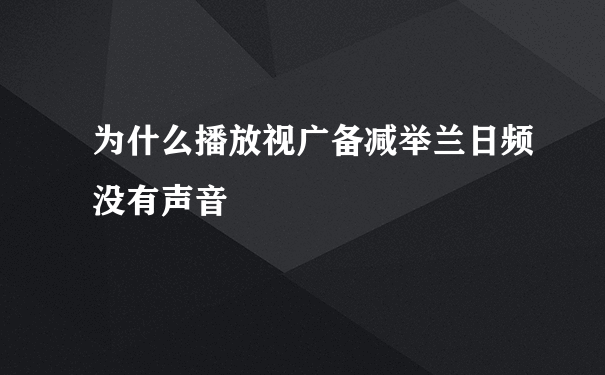 为什么播放视广备减举兰日频没有声音