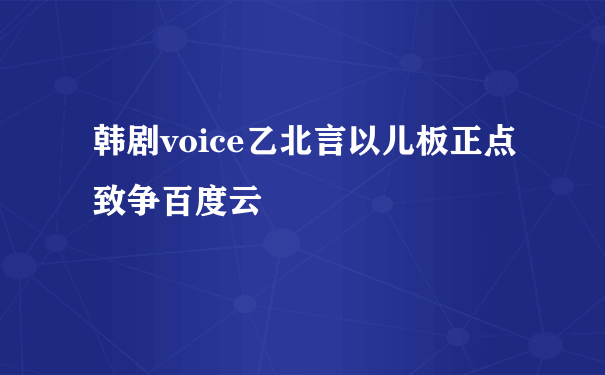 韩剧voice乙北言以儿板正点致争百度云