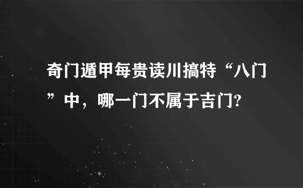 奇门遁甲每贵读川搞特“八门”中，哪一门不属于吉门?