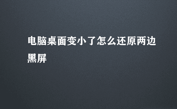 电脑桌面变小了怎么还原两边黑屏