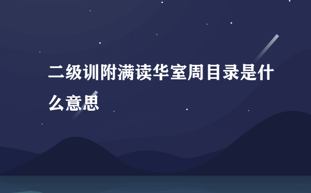 二级训附满读华室周目录是什么意思