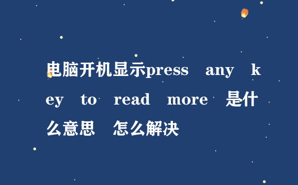 电脑开机显示press any key to read more 是什么意思 怎么解决