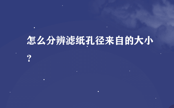 怎么分辨滤纸孔径来自的大小？