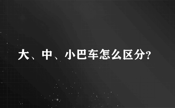 大、中、小巴车怎么区分？