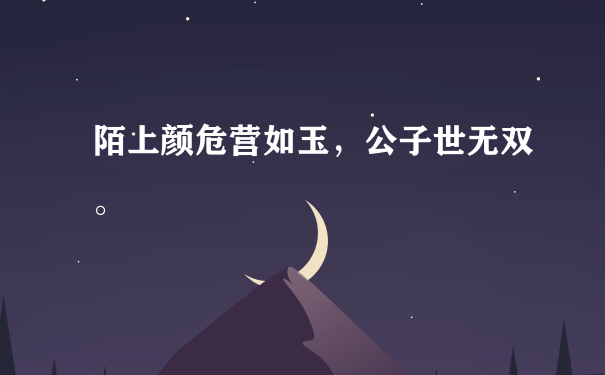 陌上颜危营如玉，公子世无双。