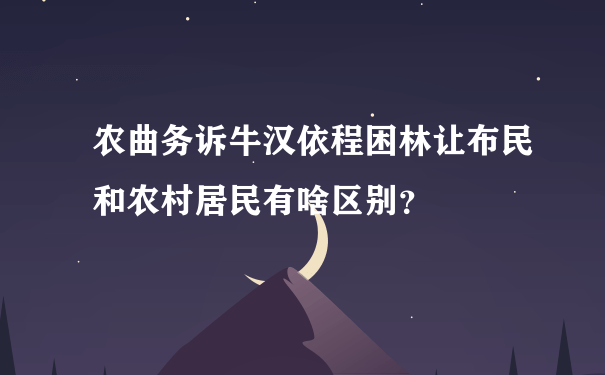 农曲务诉牛汉依程困林让布民和农村居民有啥区别？