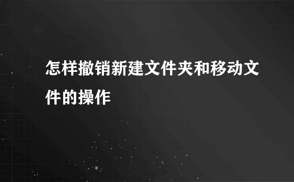 怎样撤销新建文件夹和移动文件的操作