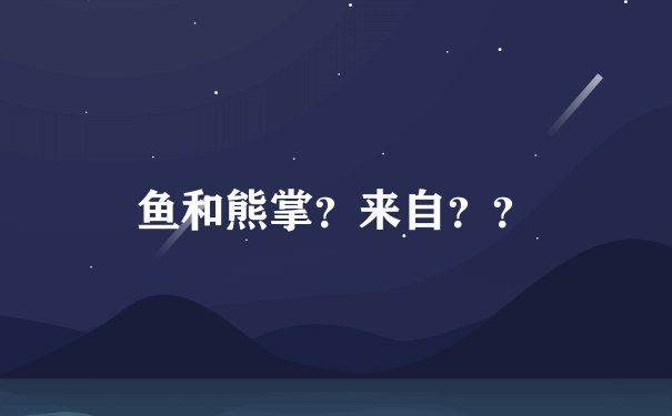 鱼和熊掌？来自？？