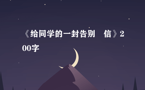 《给同学的一封告别 信》200字