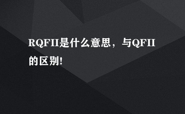 RQFII是什么意思，与QFII的区别!