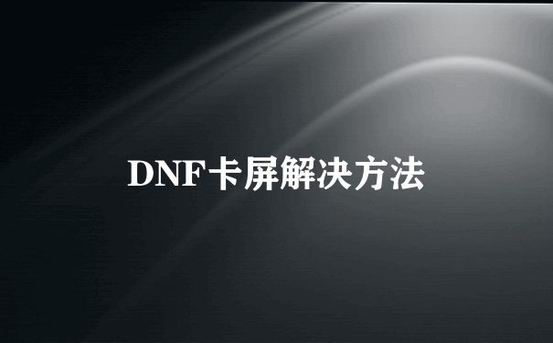 DNF卡屏解决方法