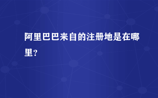 阿里巴巴来自的注册地是在哪里？