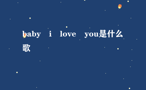 baby i love you是什么歌