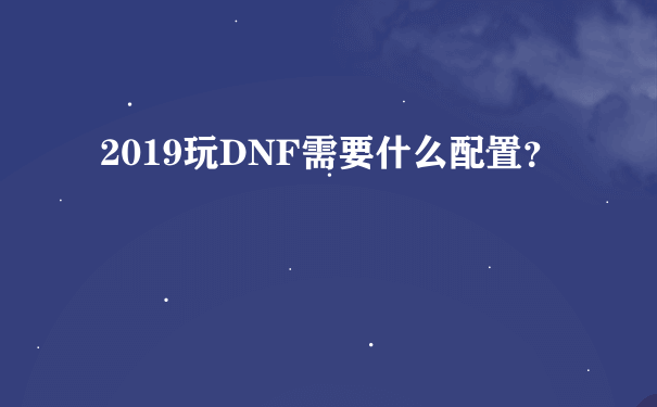 2019玩DNF需要什么配置？