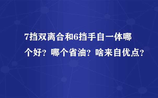 7挡双离合和6挡手自一体哪个好？哪个省油？啥来自优点？