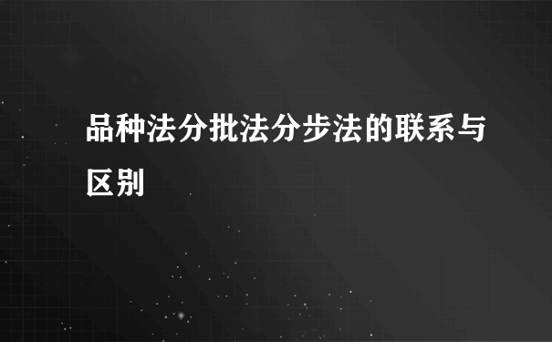 品种法分批法分步法的联系与区别