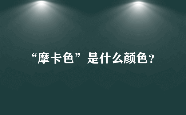 “摩卡色”是什么颜色？