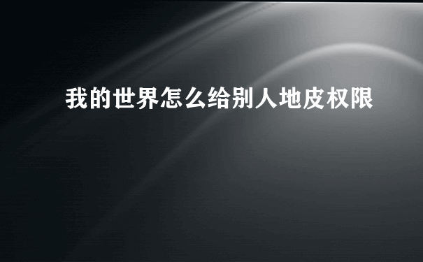 我的世界怎么给别人地皮权限