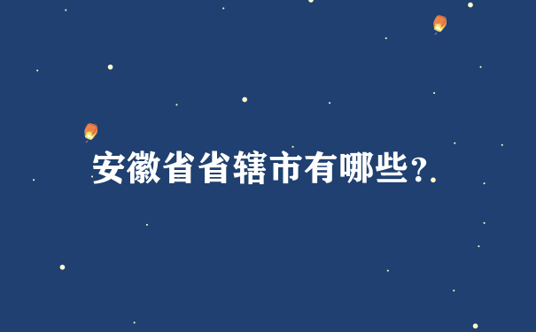 安徽省省辖市有哪些？