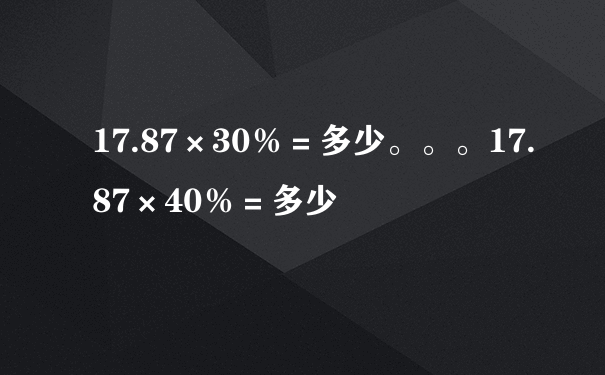 17.87×30％＝多少。。。17.87×40％＝多少