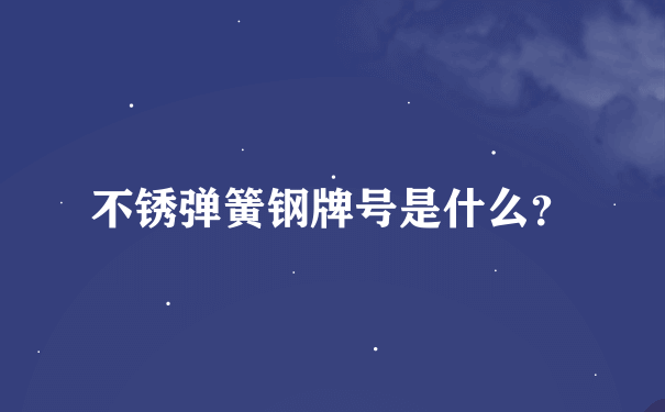 不锈弹簧钢牌号是什么？