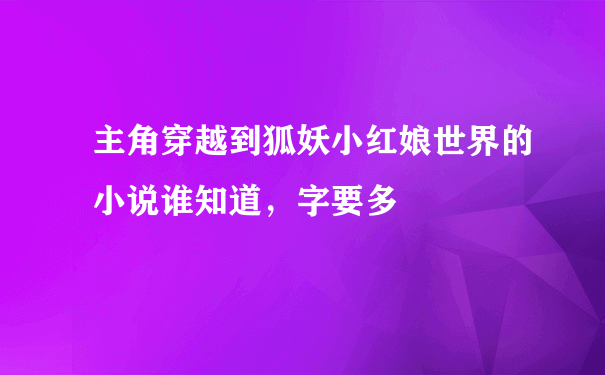 主角穿越到狐妖小红娘世界的小说谁知道，字要多