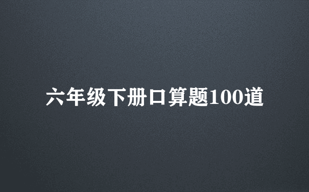 六年级下册口算题100道