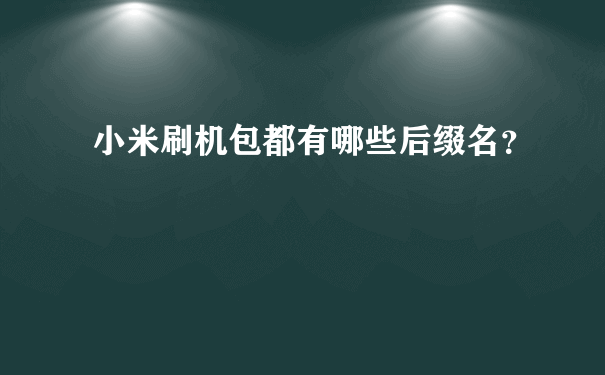 小米刷机包都有哪些后缀名？