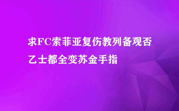 求FC索菲亚复伤教列备观否乙士都全变苏金手指