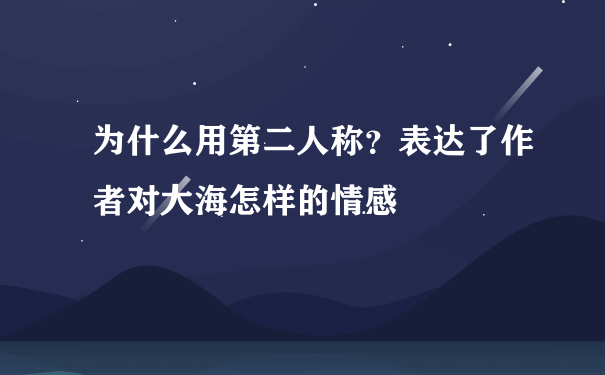 为什么用第二人称？表达了作者对大海怎样的情感