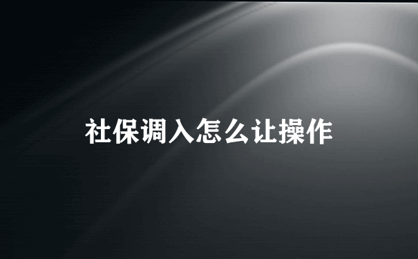 社保调入怎么让操作