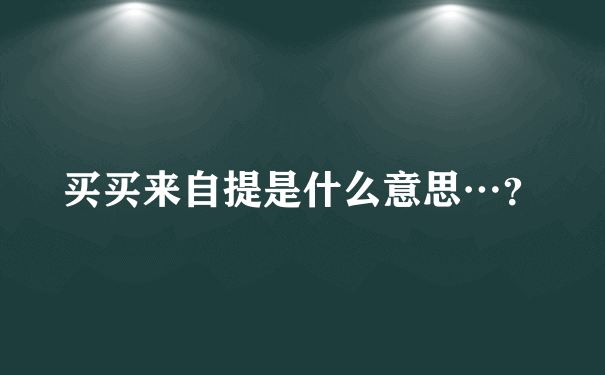 买买来自提是什么意思…？