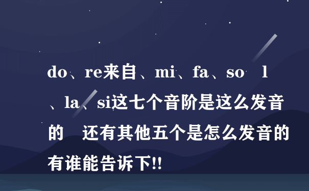 do、re来自、mi、fa、so l、la、si这七个音阶是这么发音的 还有其他五个是怎么发音的有谁能告诉下!!