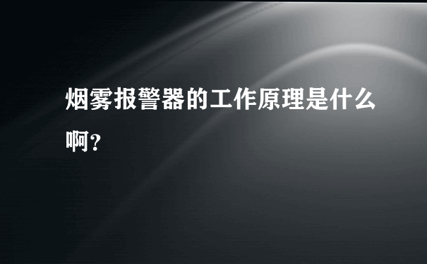 烟雾报警器的工作原理是什么啊？