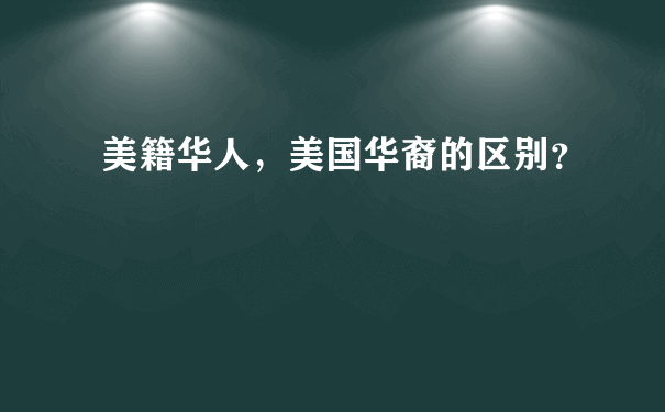 美籍华人，美国华裔的区别？