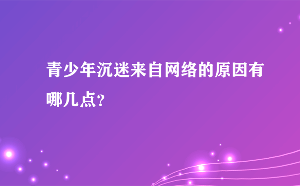 青少年沉迷来自网络的原因有哪几点？