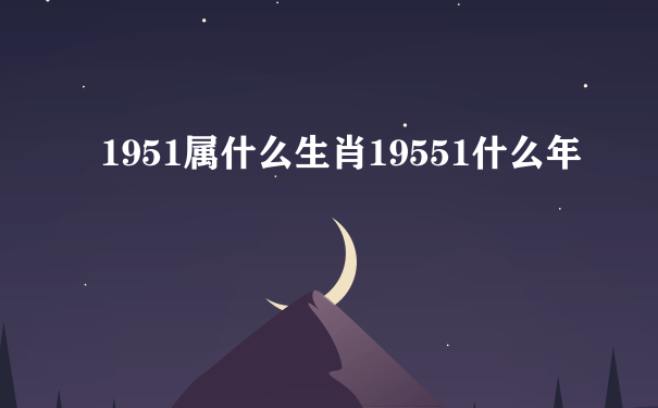 1951属什么生肖19551什么年