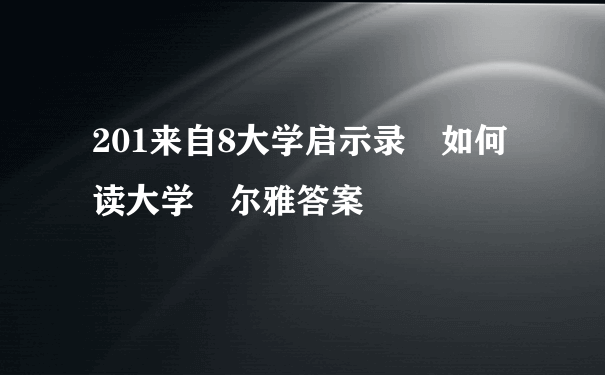 201来自8大学启示录 如何读大学 尔雅答案